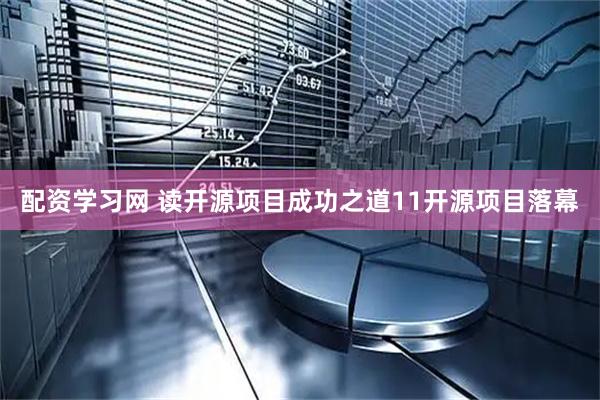 配资学习网 读开源项目成功之道11开源项目落幕