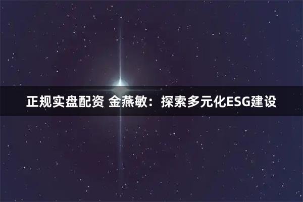正规实盘配资 金燕敏：探索多元化ESG建设