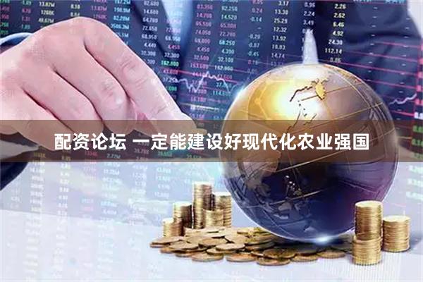 配资论坛 一定能建设好现代化农业强国