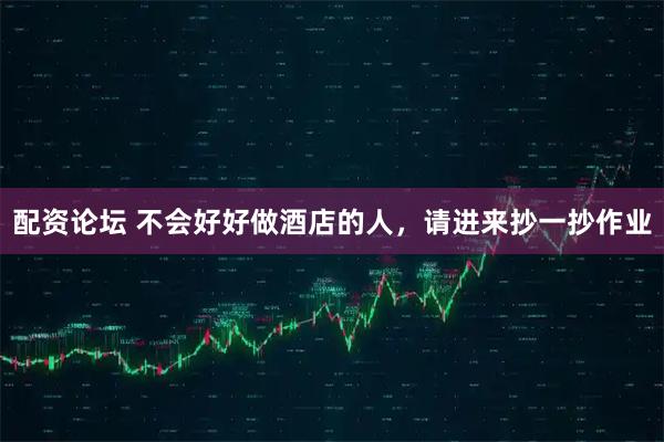 配资论坛 不会好好做酒店的人，请进来抄一抄作业