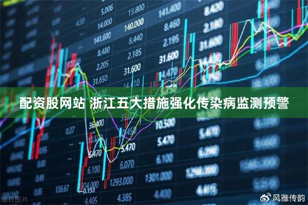 配资股网站 浙江五大措施强化传染病监测预警