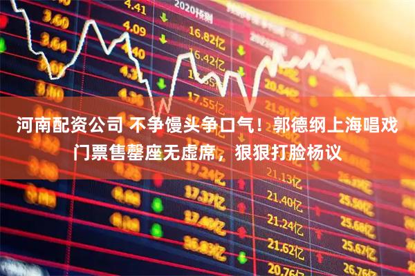 河南配资公司 不争馒头争口气！郭德纲上海唱戏门票售罄座无虚席，狠狠打脸杨议