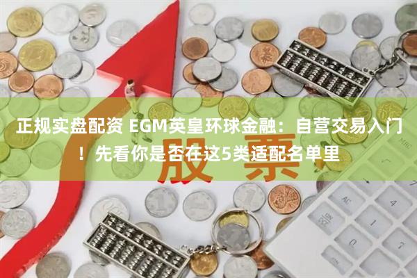 正规实盘配资 EGM英皇环球金融：自营交易入门！先看你是否在这5类适配名单里