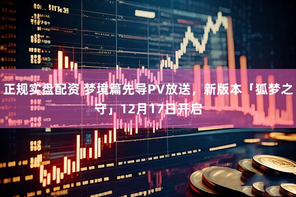 正规实盘配资 梦境篇先导PV放送，新版本「狐梦之守」12月17日开启