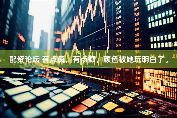 配资论坛 有点疯，有点癫，颜色被她玩明白了。