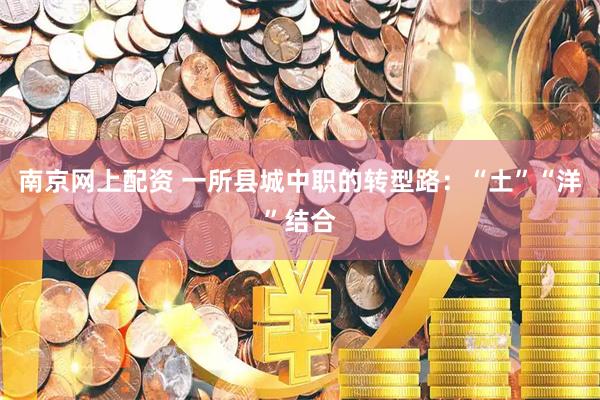 南京网上配资 一所县城中职的转型路：“土”“洋”结合