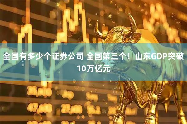 全国有多少个证券公司 全国第三个！山东GDP突破10万亿元