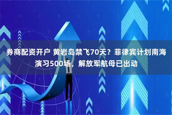 券商配资开户 黄岩岛禁飞70天？菲律宾计划南海演习500场，解放军航母已出动