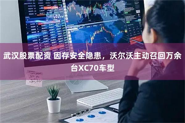 武汉股票配资 因存安全隐患，沃尔沃主动召回万余台XC70车型