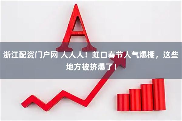 浙江配资门户网 人人人！虹口春节人气爆棚，这些地方被挤爆了！