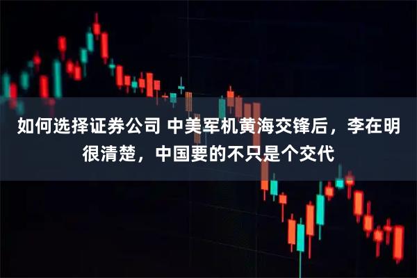 如何选择证券公司 中美军机黄海交锋后，李在明很清楚，中国要的不只是个交代