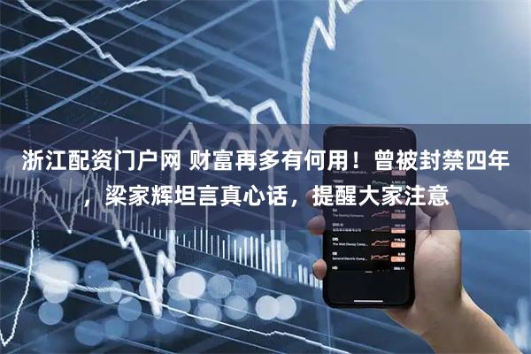 浙江配资门户网 财富再多有何用！曾被封禁四年，梁家辉坦言真心话，提醒大家注意