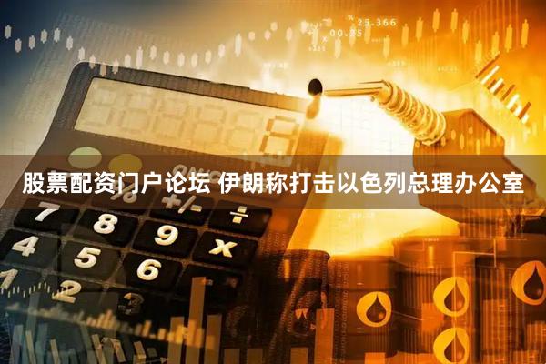 股票配资门户论坛 伊朗称打击以色列总理办公室