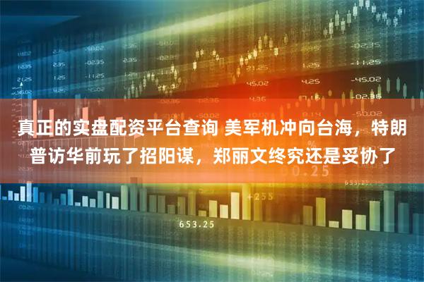 真正的实盘配资平台查询 美军机冲向台海，特朗普访华前玩了招阳谋，郑丽文终究还是妥协了