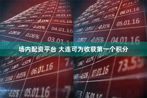 场内配资平台 大连可为收获第一个积分