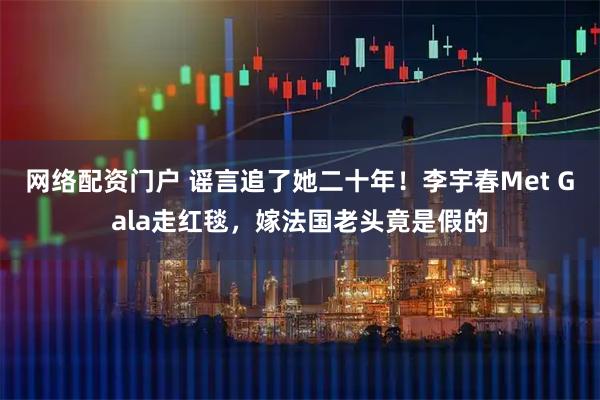 网络配资门户 谣言追了她二十年！李宇春Met Gala走红毯，嫁法国老头竟是假的