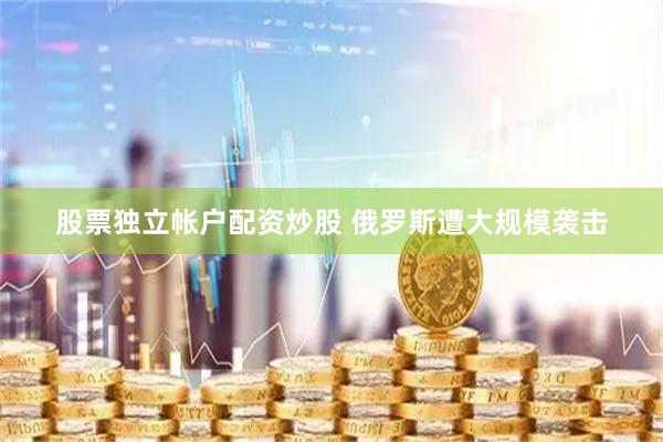 股票独立帐户配资炒股 俄罗斯遭大规模袭击
