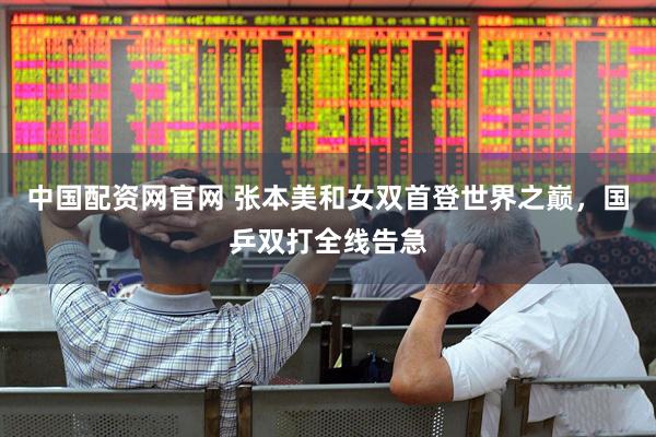 中国配资网官网 张本美和女双首登世界之巅，国乒双打全线告急