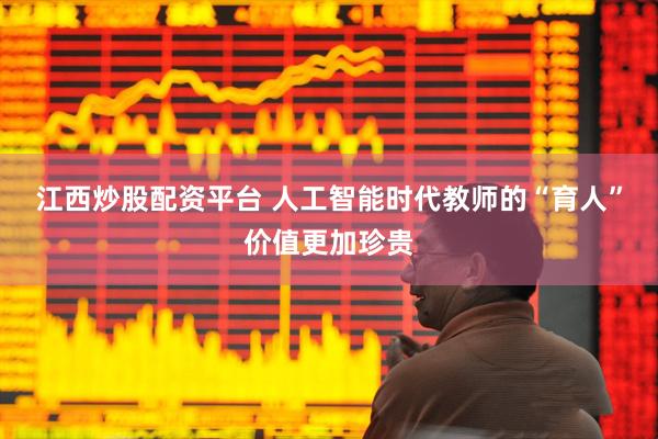 江西炒股配资平台 人工智能时代教师的“育人”价值更加珍贵